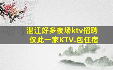 湛江好多夜场ktv招聘仅此一家KTV.包住宿